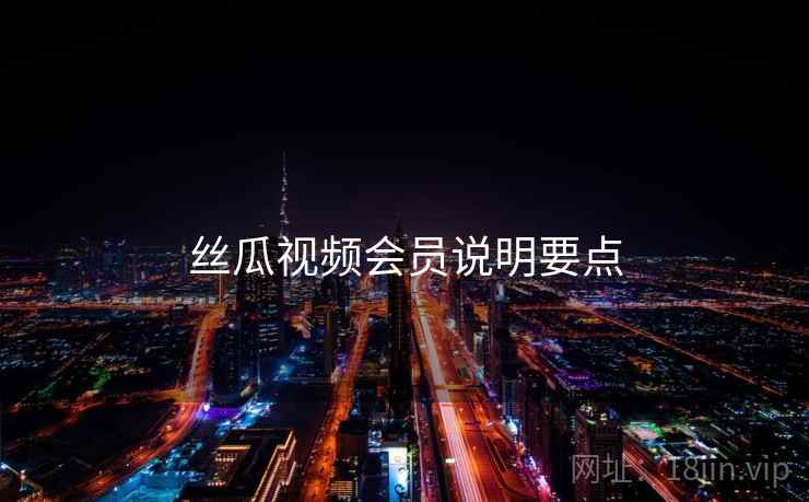 丝瓜视频会员说明要点