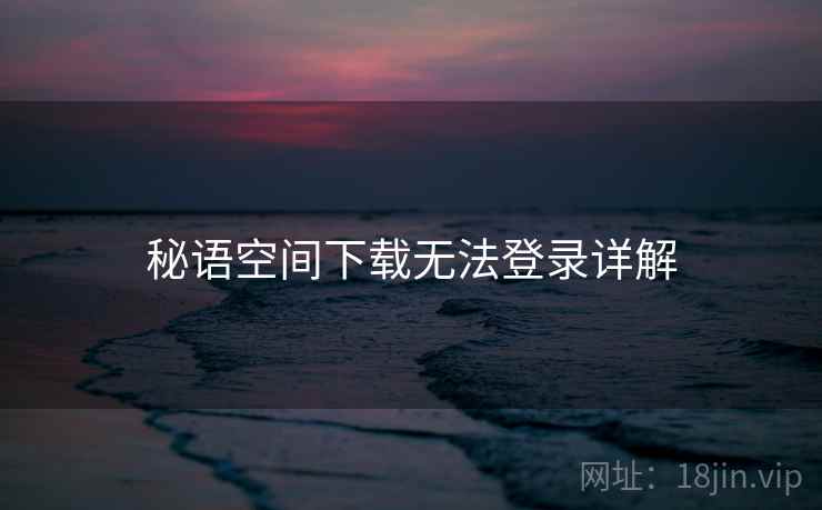 秘语空间下载无法登录详解