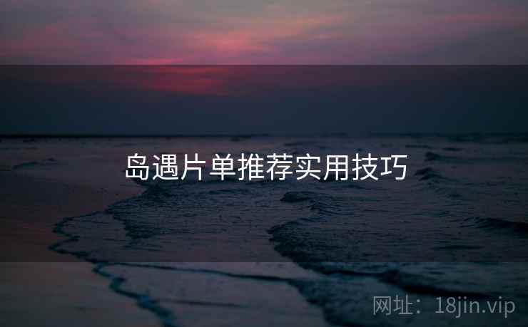 岛遇片单推荐实用技巧