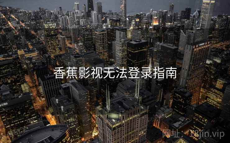 香蕉影视无法登录指南