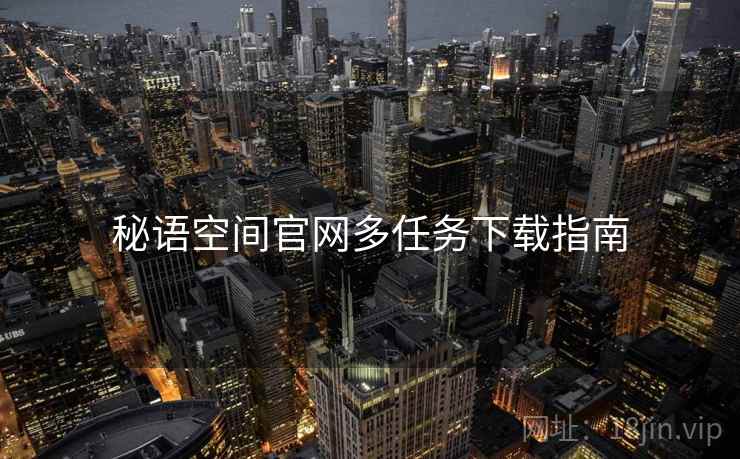 秘语空间官网多任务下载指南