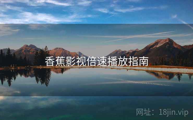 香蕉影视倍速播放指南