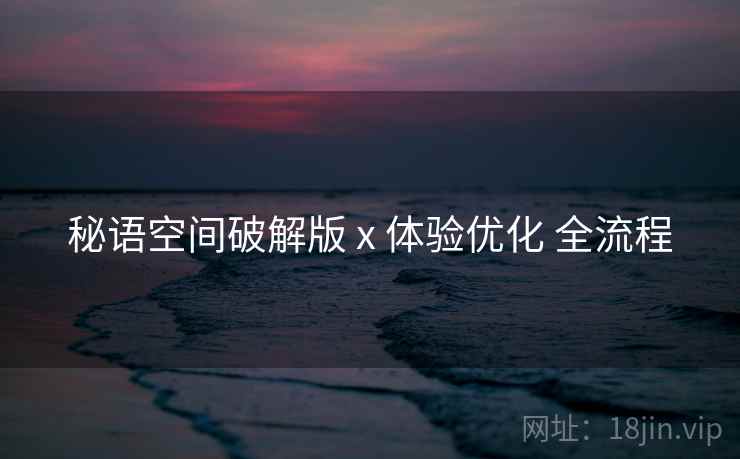 秘语空间破解版 x 体验优化 全流程