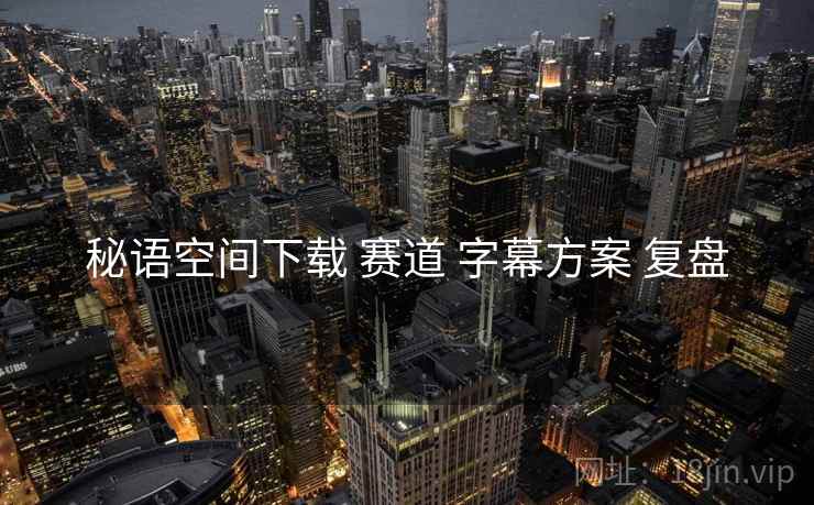 秘语空间下载 赛道 字幕方案 复盘