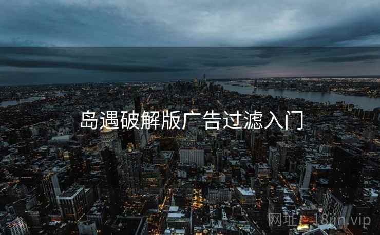 岛遇破解版广告过滤入门