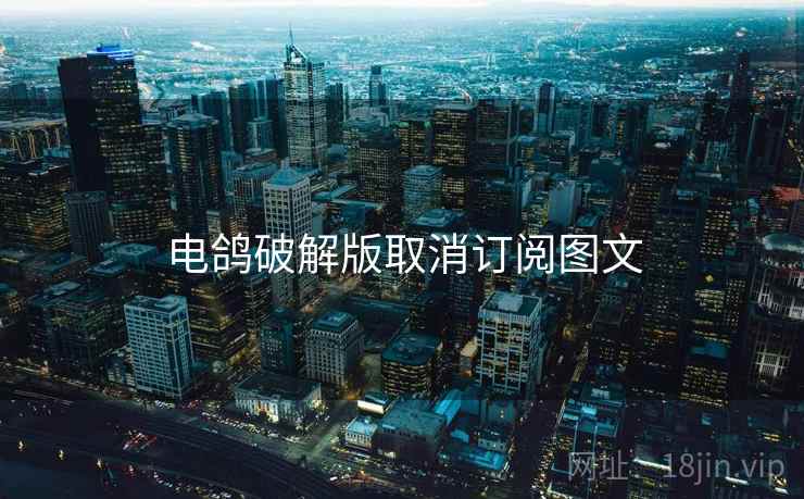 电鸽破解版取消订阅图文