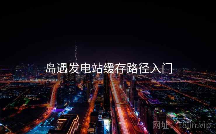 岛遇发电站缓存路径入门