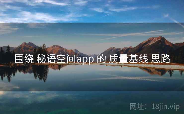 围绕 秘语空间app 的 质量基线 思路