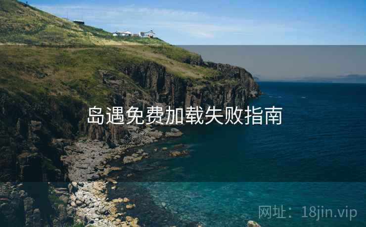 岛遇免费加载失败指南