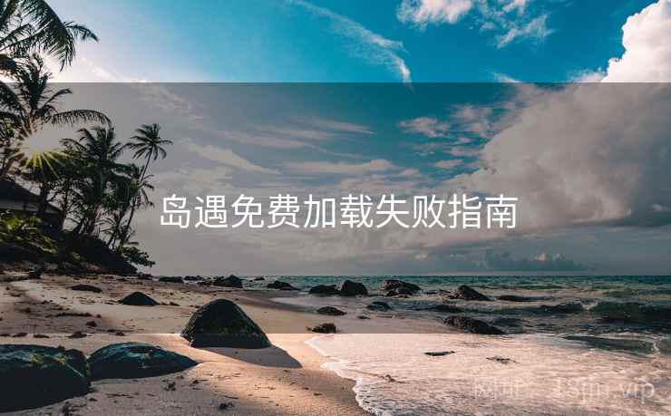 岛遇免费加载失败指南