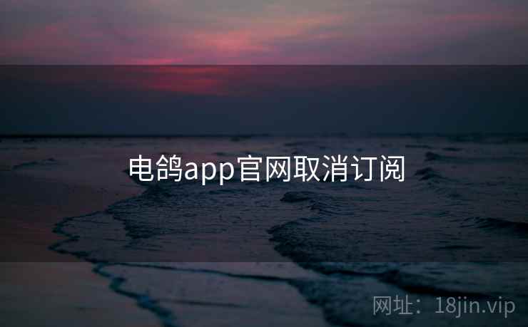 电鸽app官网取消订阅