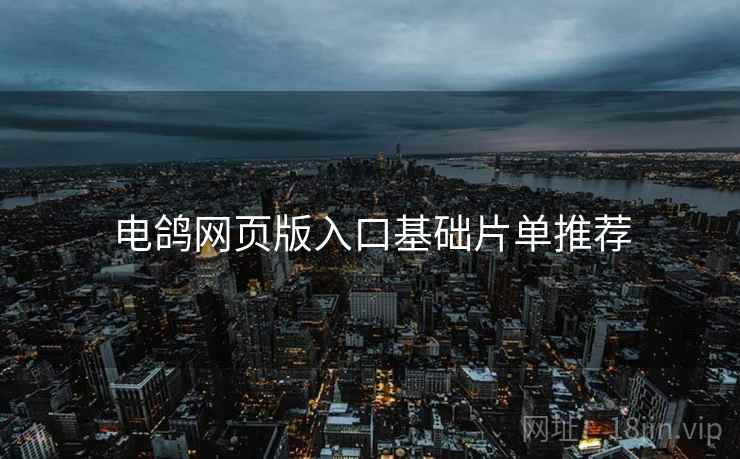 电鸽网页版入口基础片单推荐