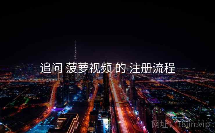 追问 菠萝视频 的 注册流程