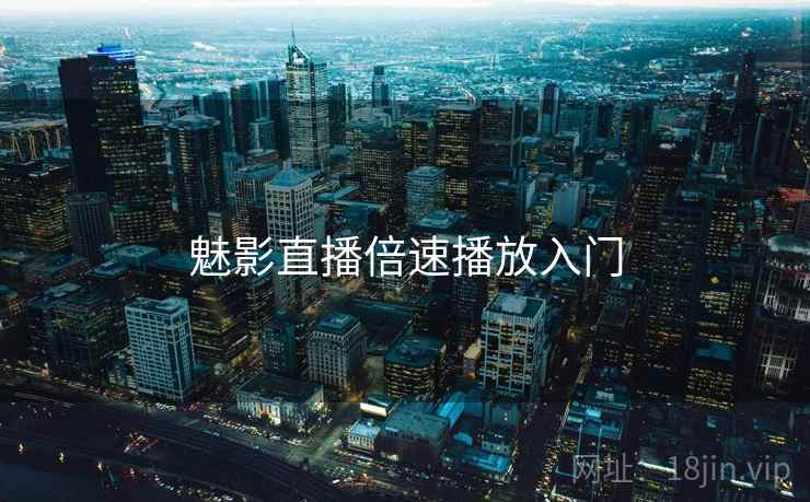 魅影直播倍速播放入门