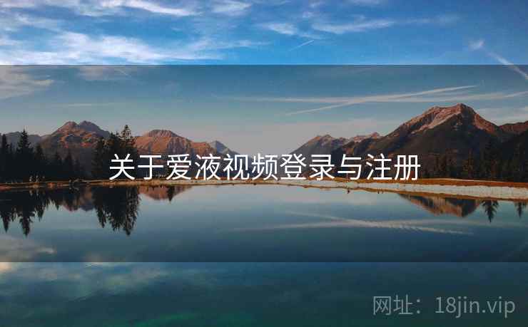 关于爱液视频登录与注册