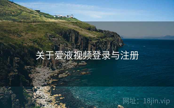 关于爱液视频登录与注册