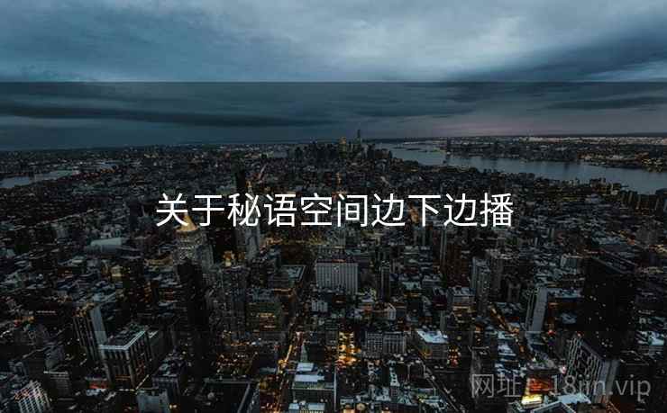 关于秘语空间边下边播
