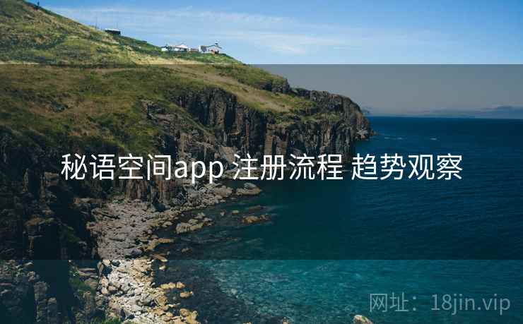秘语空间app 注册流程 趋势观察