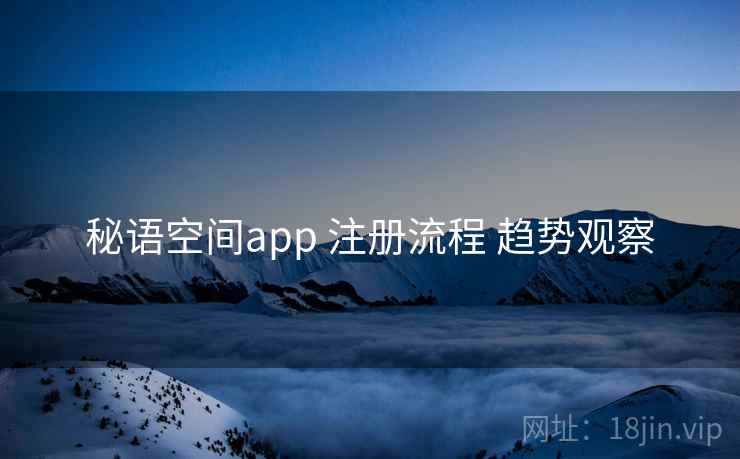 秘语空间app 注册流程 趋势观察