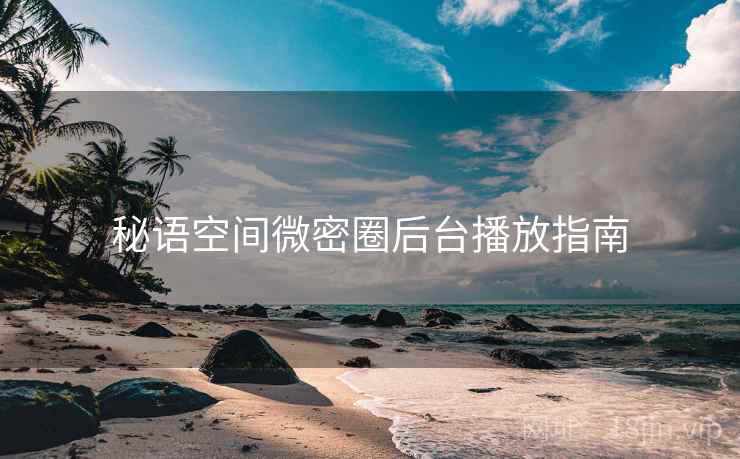 秘语空间微密圈后台播放指南