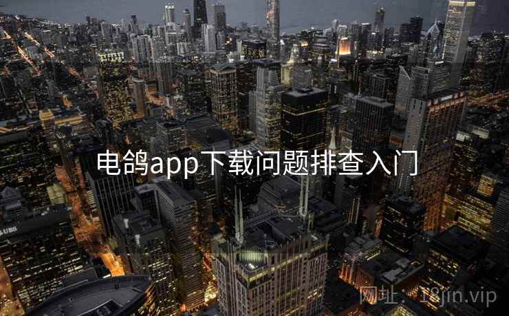 电鸽app下载问题排查入门