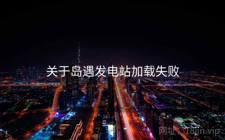 关于岛遇发电站加载失败